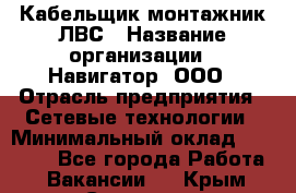 Кабельщик-монтажник ЛВС › Название организации ­ Навигатор, ООО › Отрасль предприятия ­ Сетевые технологии › Минимальный оклад ­ 40 000 - Все города Работа » Вакансии   . Крым,Симоненко